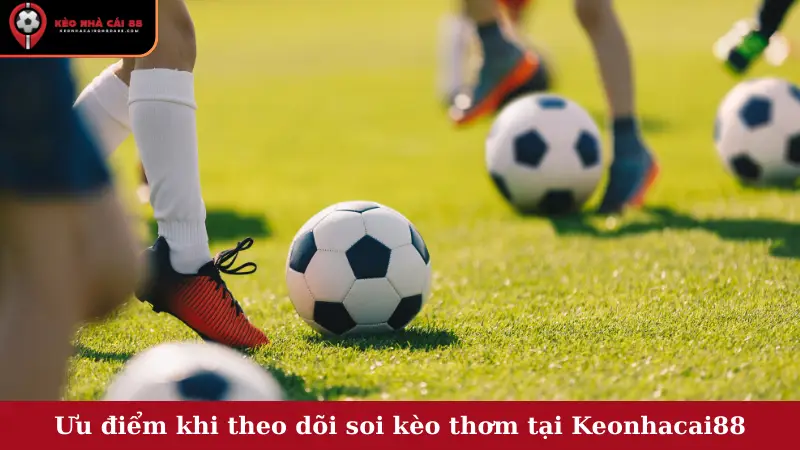 Ưu điểm khi theo dõi soi kèo thơm tại Keonhacai88