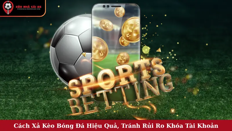 Cách Xả Kèo Bóng Đá Hiệu Quả, Tránh Rủi Ro Khóa Tài Khoản