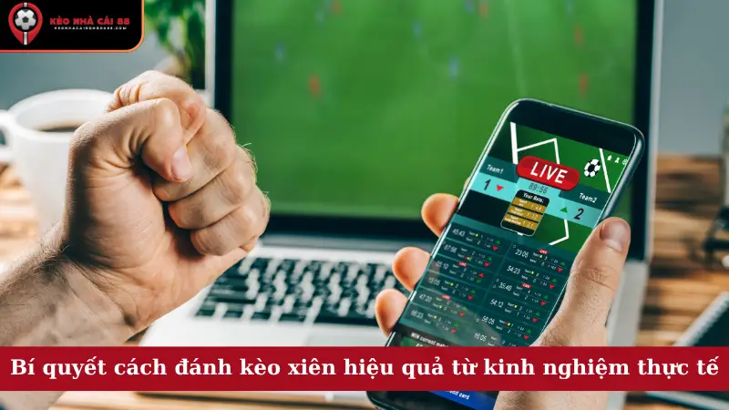 Bí quyết cách đánh kèo xiên hiệu quả từ kinh nghiệm thực tế