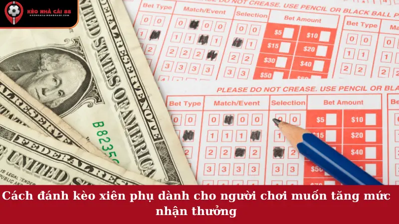 Cách đánh kèo xiên phụ dành cho người chơi muốn tăng mức nhận thưởng