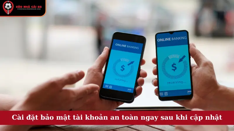 Cài đặt bảo mật tài khoản an toàn ngay sau khi cập nhật