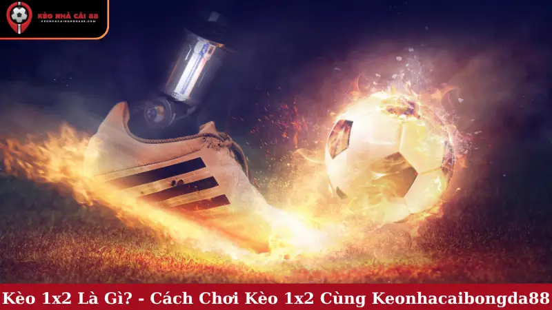 Kèo 1x2 Là Gì? - Cách Chơi Kèo 1x2 Cùng Keonhacaibongda88
