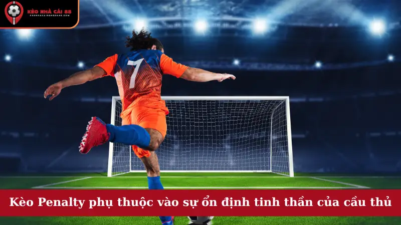 Kèo Penalty phụ thuộc vào sự ổn định tinh thần của cầu thủ