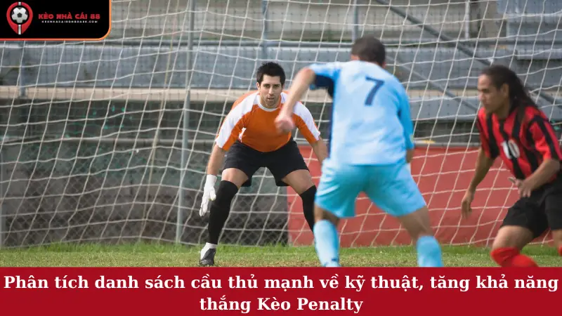Phân tích danh sách cầu thủ mạnh về kỹ thuật, tăng khả năng thắng Kèo Penalty