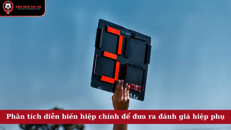 Phân tích diễn biến hiệp chính để đưa ra đánh giá hiệp phụ